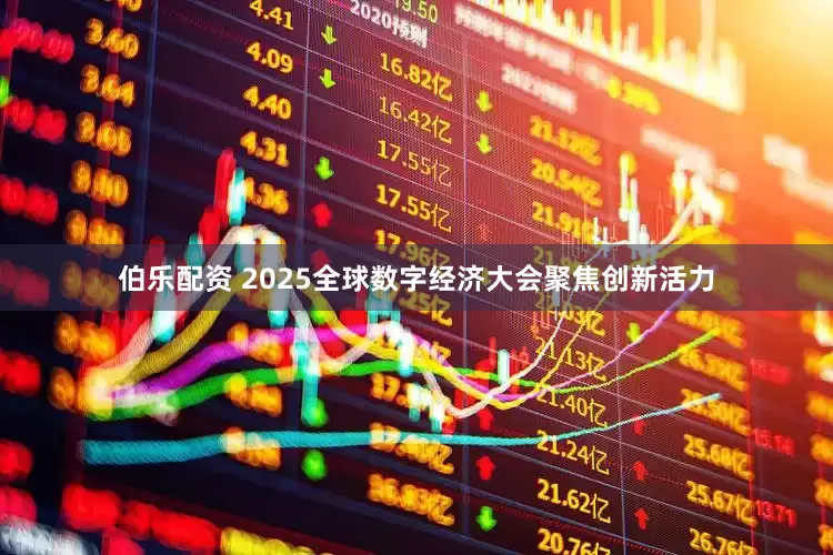 伯乐配资 2025全球数字经济大会聚焦创新活力
