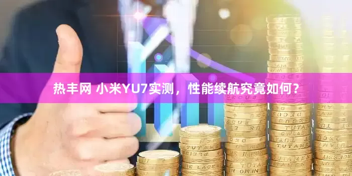 热丰网 小米YU7实测，性能续航究竟如何？