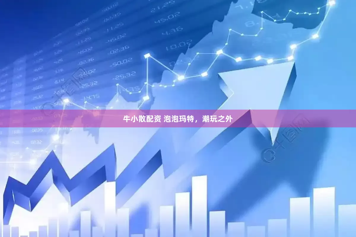 牛小散配资 泡泡玛特，潮玩之外