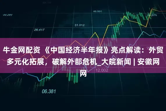 牛金网配资 《中国经济半年报》亮点解读：外贸多元化拓展，破解外部危机_大皖新闻 | 安徽网