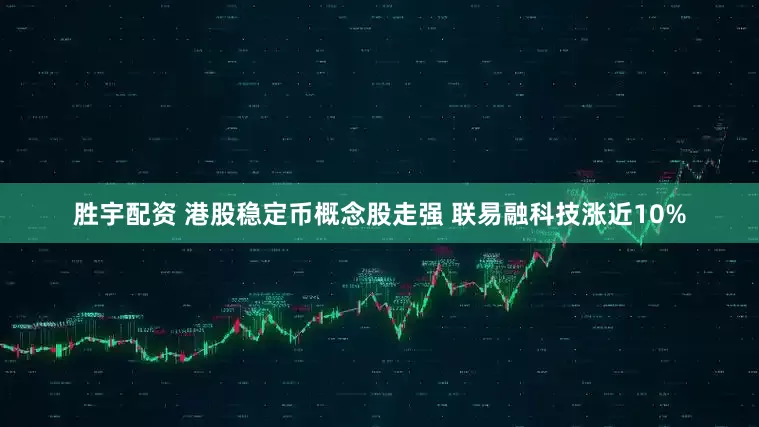 胜宇配资 港股稳定币概念股走强 联易融科技涨近10%