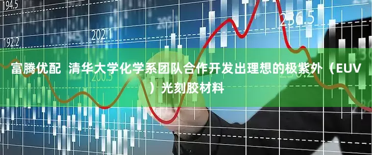 富腾优配 清华大学化学系团队合作开发出理想的极紫外(EUV)光刻胶材料
