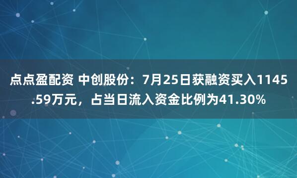 点点盈配资 中创股份：7月25日获融资买入1145.59万元，占当日流入资金比例为41.30%