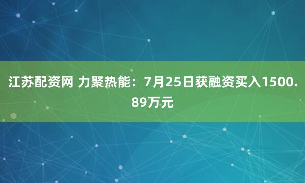 江苏配资网 力聚热能：7月25日获融资买入1500.89万元