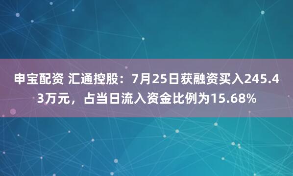 申宝配资 汇通控股：7月25日获融资买入245.43万元，占当日流入资金比例为15.68%