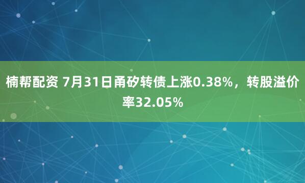 楠帮配资 7月31日甬矽转债上涨0.38%，转股溢价率32.05%