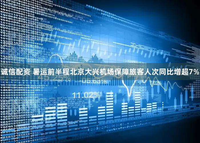 诚信配资 暑运前半程北京大兴机场保障旅客人次同比增超7%