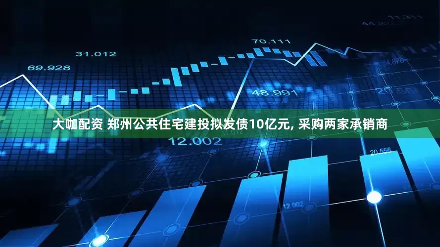 大咖配资 郑州公共住宅建投拟发债10亿元, 采购两家承销商