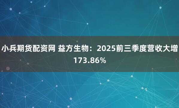 小兵期货配资网 益方生物：2025前三季度营收大增173.86%