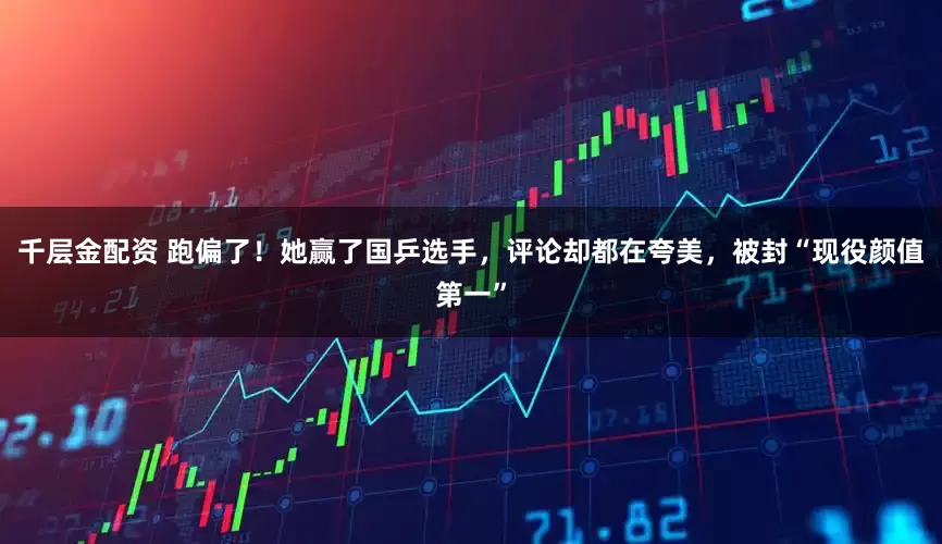 千层金配资 跑偏了！她赢了国乒选手，评论却都在夸美，被封“现役颜值第一”