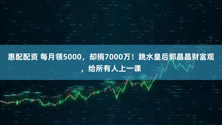 惠配配资 每月领5000，却捐7000万！跳水皇后郭晶晶财富观，给所有人上一课