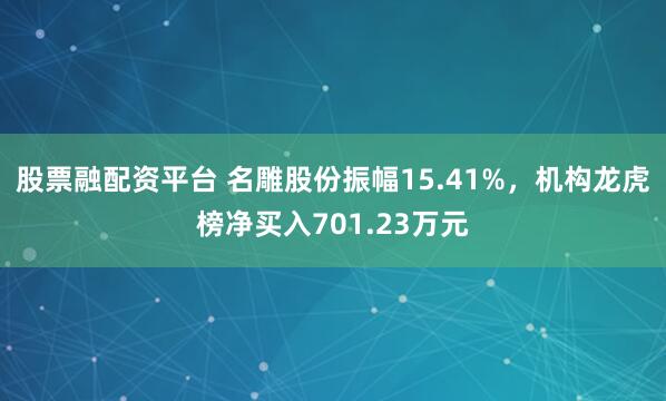 股票融配资平台 名雕股份振幅15.41%，机构龙虎榜净买入701.23万元