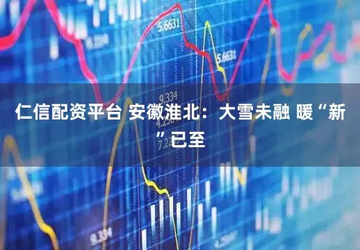 仁信配资平台 安徽淮北：大雪未融 暖“新”已至