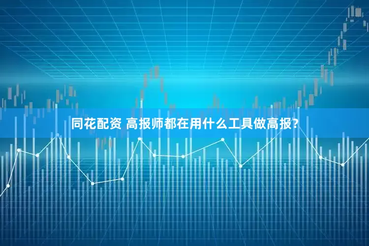 同花配资 高报师都在用什么工具做高报？